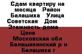 Сдам квартиру на 2 месяца › Район ­ Балашиха › Улица ­ Советская › Дом ­ 21 › Этажность дома ­ 9 › Цена ­ 23 000 - Московская обл., Балашихинский р-н, Балашиха г. Недвижимость » Квартиры аренда   . Московская обл.